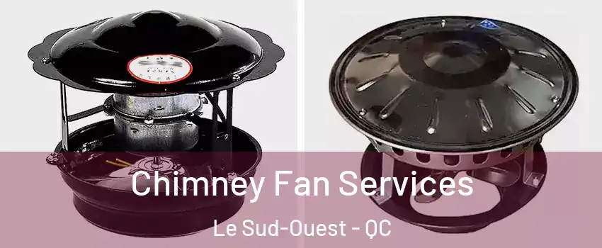  Chimney Fan Services Le Sud-Ouest - QC