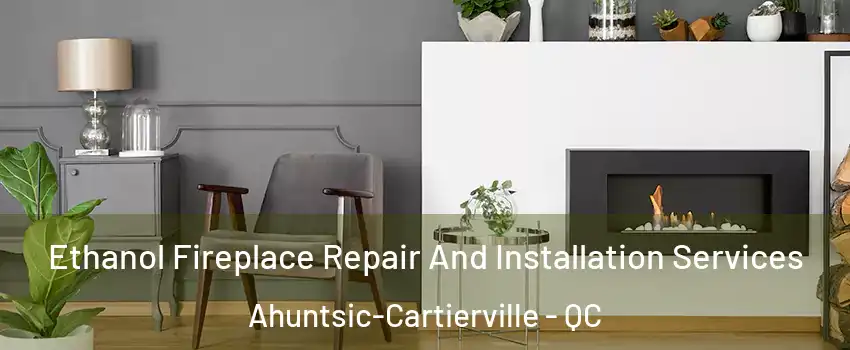  Ethanol Fireplace Repair And Installation Services Ahuntsic-Cartierville - QC
