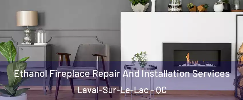  Ethanol Fireplace Repair And Installation Services Laval-Sur-Le-Lac - QC