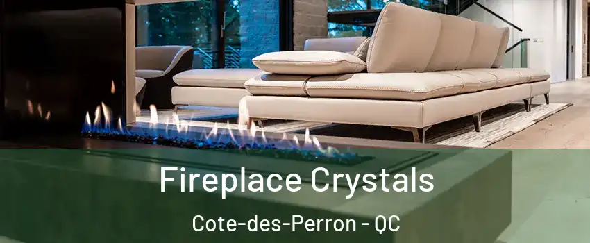  Fireplace Crystals Cote-des-Perron - QC