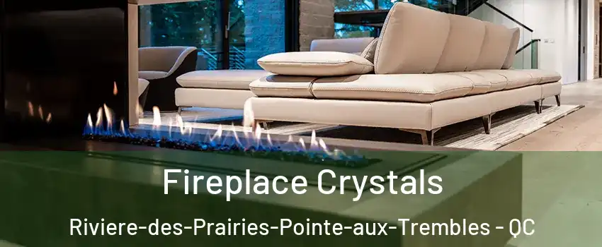  Fireplace Crystals Riviere-des-Prairies-Pointe-aux-Trembles - QC