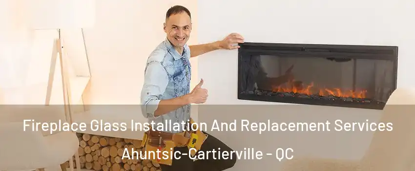  Fireplace Glass Installation And Replacement Services Ahuntsic-Cartierville - QC