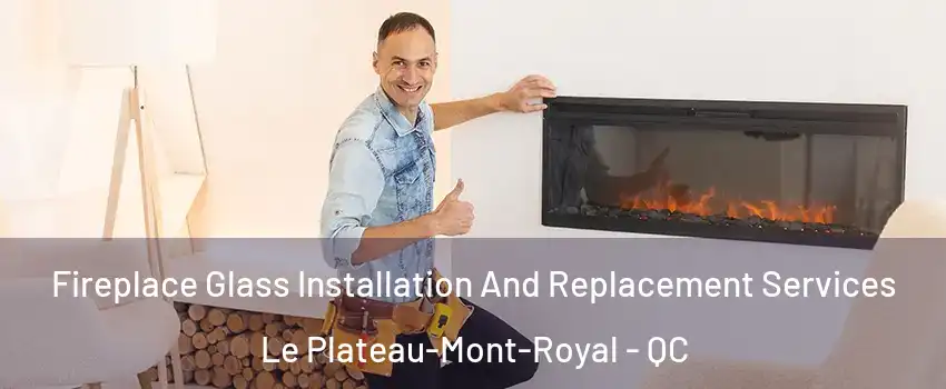  Fireplace Glass Installation And Replacement Services Le Plateau-Mont-Royal - QC