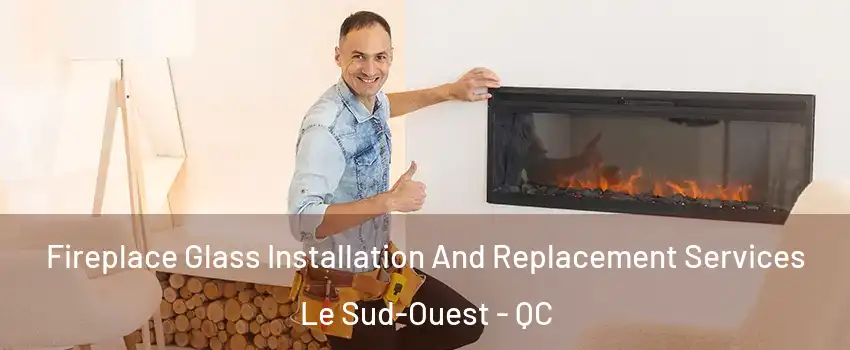  Fireplace Glass Installation And Replacement Services Le Sud-Ouest - QC