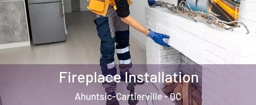  Fireplace Installation Ahuntsic-Cartierville - QC
