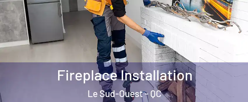 Fireplace Installation Le Sud-Ouest - QC