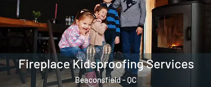  Fireplace Kidsproofing Services Beaconsfield - QC