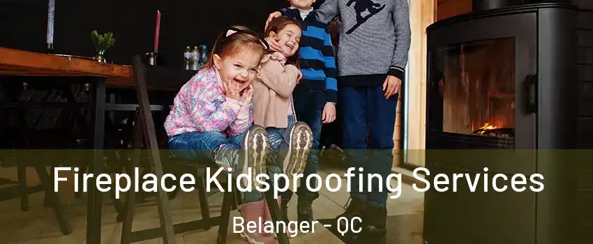  Fireplace Kidsproofing Services Belanger - QC
