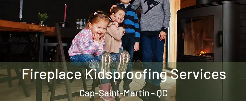  Fireplace Kidsproofing Services Cap-Saint-Martin - QC