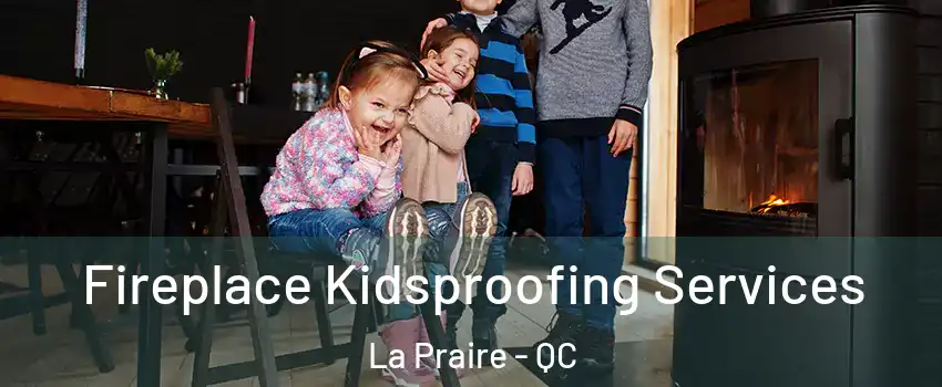  Fireplace Kidsproofing Services La Praire - QC