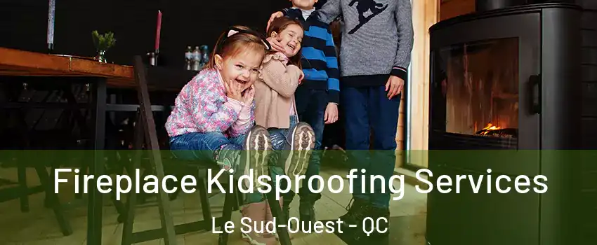  Fireplace Kidsproofing Services Le Sud-Ouest - QC
