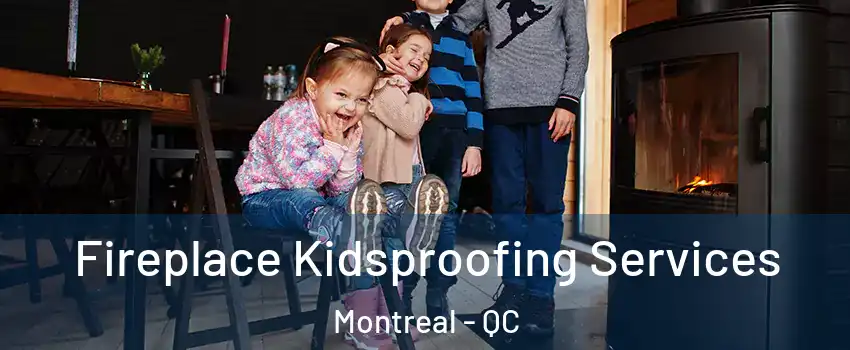  Fireplace Kidsproofing Services Montreal - QC