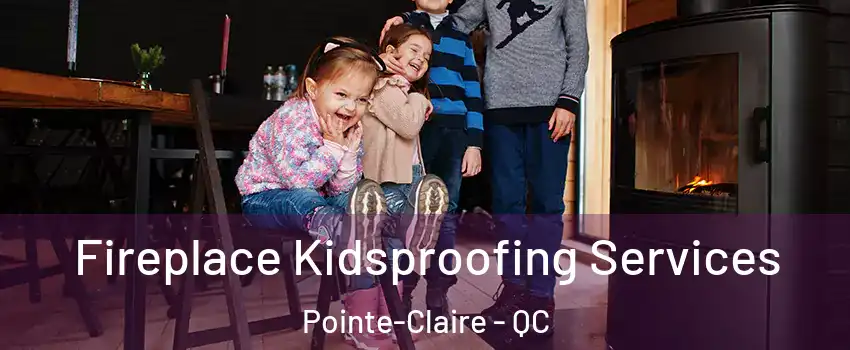  Fireplace Kidsproofing Services Pointe-Claire - QC