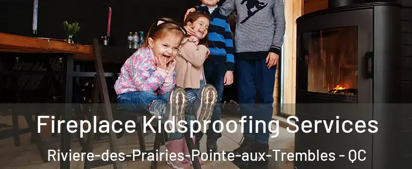  Fireplace Kidsproofing Services Riviere-des-Prairies-Pointe-aux-Trembles - QC