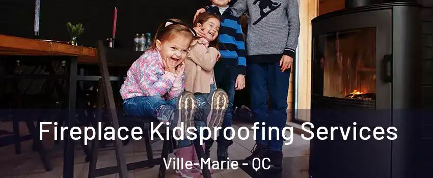  Fireplace Kidsproofing Services Ville-Marie - QC