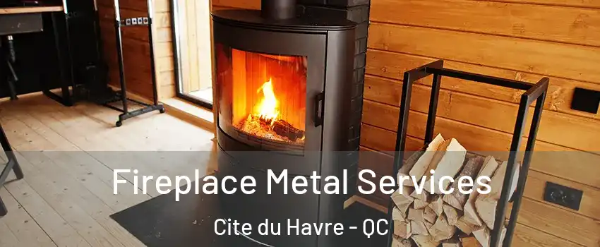 Fireplace Metal Services Cite du Havre - QC