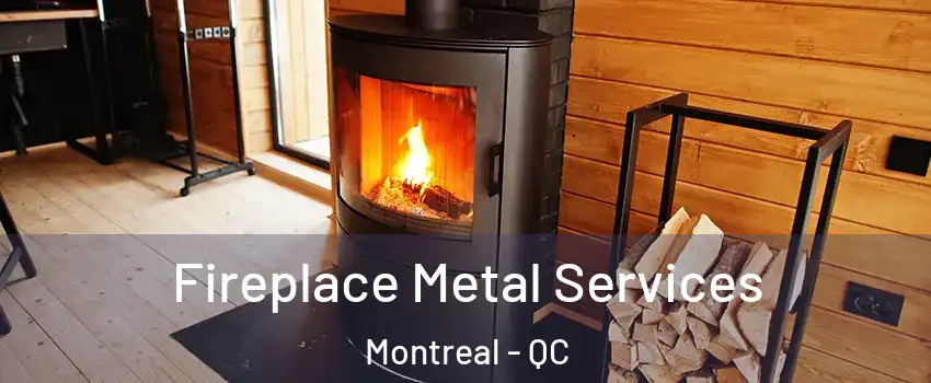 Fireplace Metal Services Montreal - QC