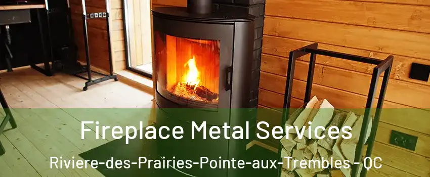  Fireplace Metal Services Riviere-des-Prairies-Pointe-aux-Trembles - QC