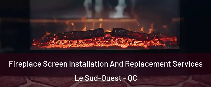  Fireplace Screen Installation And Replacement Services Le Sud-Ouest - QC
