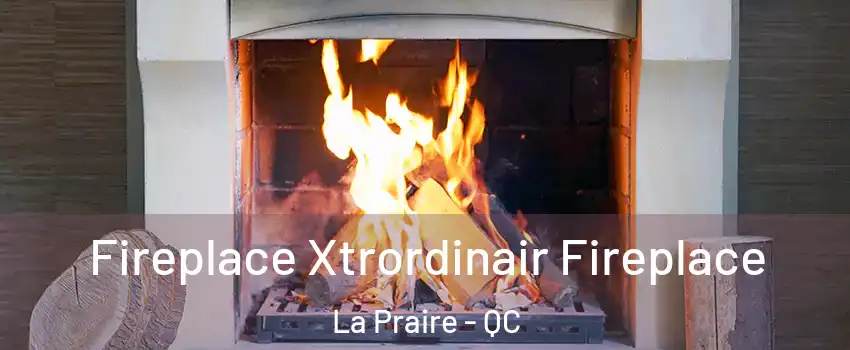  Fireplace Xtrordinair Fireplace La Praire - QC