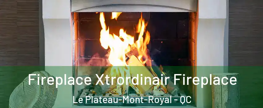  Fireplace Xtrordinair Fireplace Le Plateau-Mont-Royal - QC