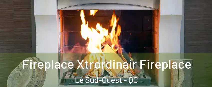  Fireplace Xtrordinair Fireplace Le Sud-Ouest - QC