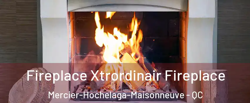  Fireplace Xtrordinair Fireplace Mercier-Hochelaga-Maisonneuve - QC