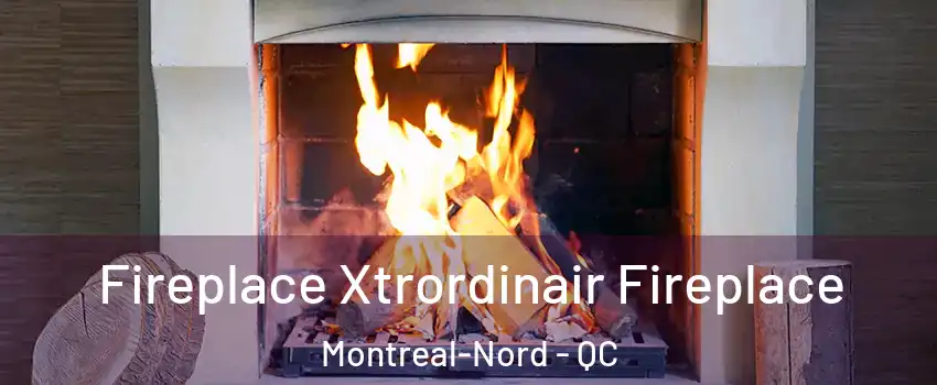 Fireplace Xtrordinair Fireplace Montreal-Nord - QC