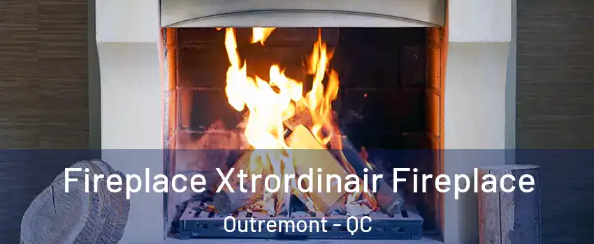  Fireplace Xtrordinair Fireplace Outremont - QC