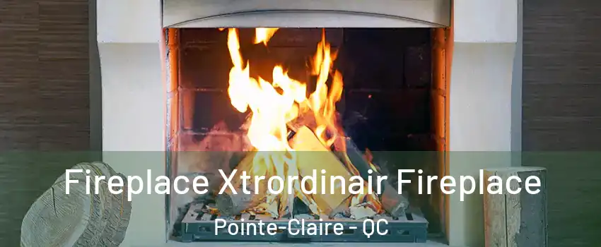  Fireplace Xtrordinair Fireplace Pointe-Claire - QC