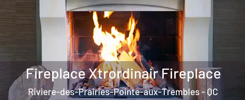  Fireplace Xtrordinair Fireplace Riviere-des-Prairies-Pointe-aux-Trembles - QC