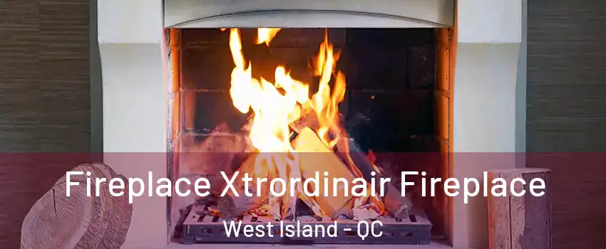  Fireplace Xtrordinair Fireplace West Island - QC