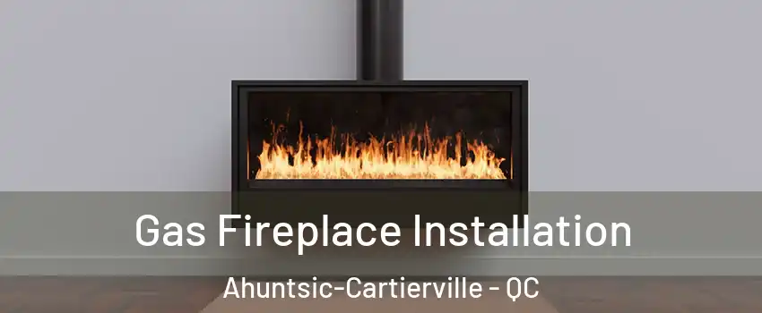  Gas Fireplace Installation Ahuntsic-Cartierville - QC