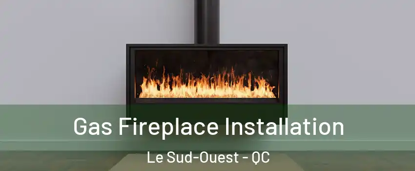  Gas Fireplace Installation Le Sud-Ouest - QC