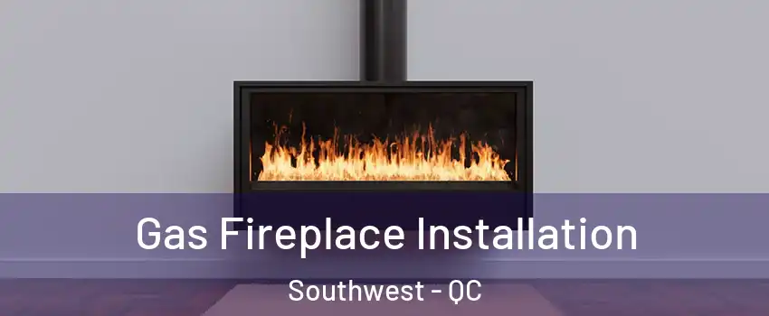  Gas Fireplace Installation Southwest - QC