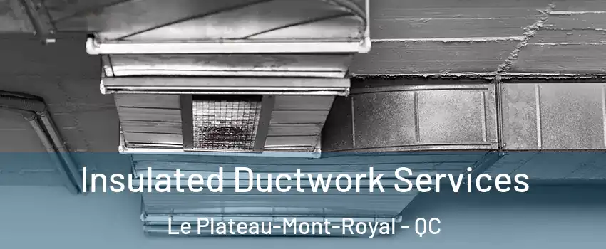  Insulated Ductwork Services Le Plateau-Mont-Royal - QC
