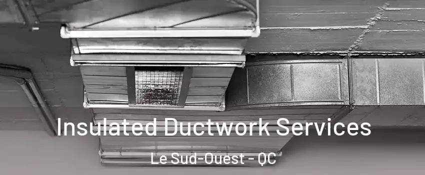  Insulated Ductwork Services Le Sud-Ouest - QC