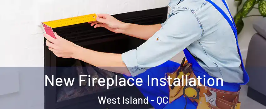  New Fireplace Installation West Island - QC