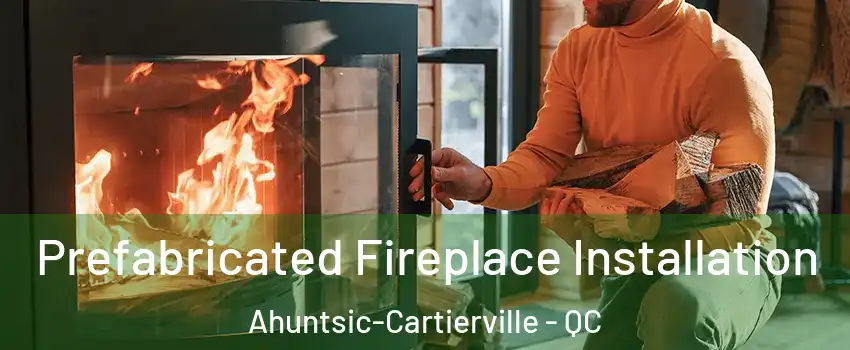  Prefabricated Fireplace Installation Ahuntsic-Cartierville - QC