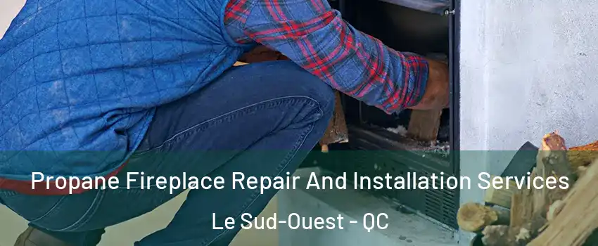  Propane Fireplace Repair And Installation Services Le Sud-Ouest - QC