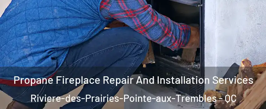 Propane Fireplace Repair And Installation Services Riviere-des-Prairies-Pointe-aux-Trembles - QC