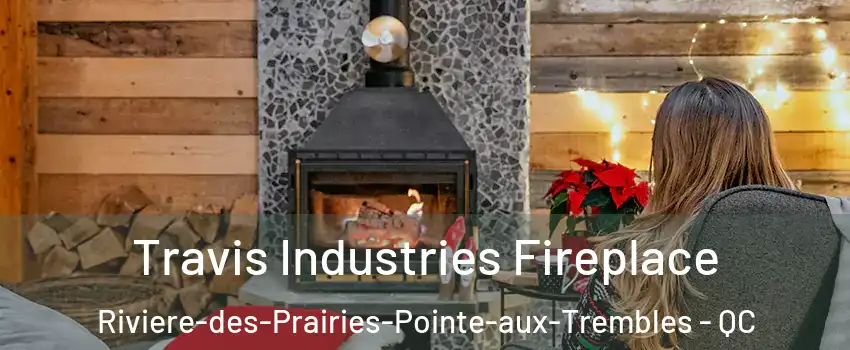  Travis Industries Fireplace Riviere-des-Prairies-Pointe-aux-Trembles - QC