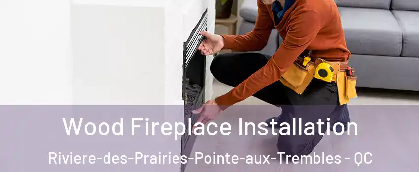  Wood Fireplace Installation Riviere-des-Prairies-Pointe-aux-Trembles - QC