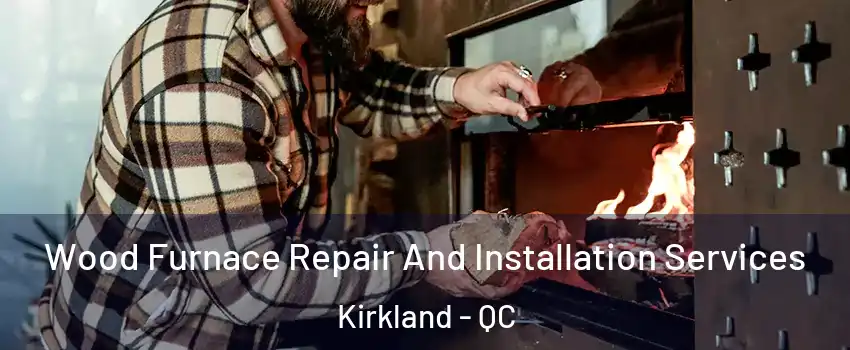  Wood Furnace Repair And Installation Services Kirkland - QC