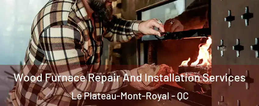  Wood Furnace Repair And Installation Services Le Plateau-Mont-Royal - QC