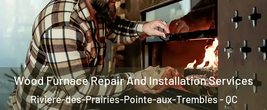  Wood Furnace Repair And Installation Services Riviere-des-Prairies-Pointe-aux-Trembles - QC