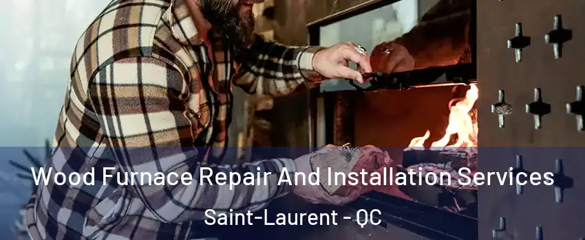  Wood Furnace Repair And Installation Services Saint-Laurent - QC