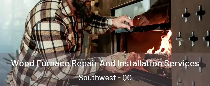  Wood Furnace Repair And Installation Services Southwest - QC