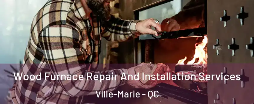  Wood Furnace Repair And Installation Services Ville-Marie - QC